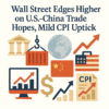 Wall Street Edges Higher on U.S.-China Trade Hopes, Mild CPI Uptick