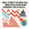 Wall Street Futures Fall Amid Escalating Iran Tensions, Fed in Focus